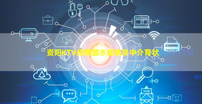 资阳KTV招聘酒水促销非中介育状